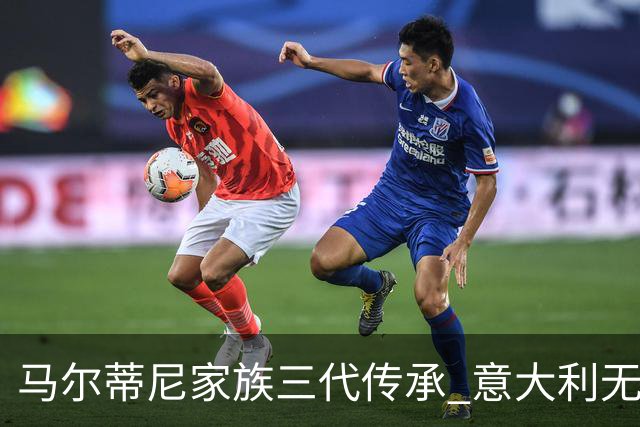 马尔蒂尼家族三代传承 意大利无惧劲敌盼3连胜